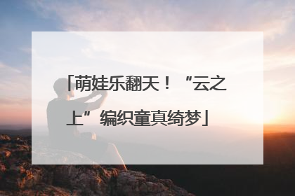萌娃乐翻天！“云之上”编织童真绮梦