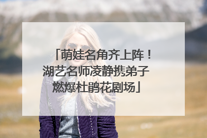 萌娃名角齐上阵！湖艺名师凌静携弟子燃爆杜鹃花剧场