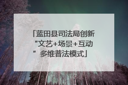 蓝田县司法局创新“文艺+场景+互动”多维普法模式