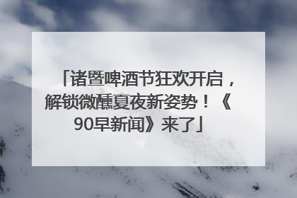 诸暨啤酒节狂欢开启，解锁微醺夏夜新姿势！《90早新闻》来了