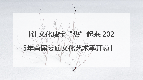 让文化瑰宝“热”起来 2025年首届娄底文化艺术季开幕