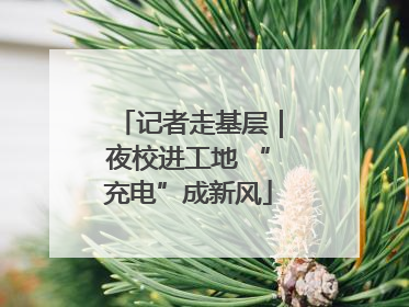 记者走基层｜夜校进工地 “充电”成新风