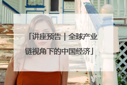 讲座预告｜全球产业链视角下的中国经济