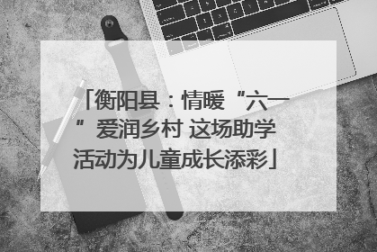 衡阳县：情暖“六一”爱润乡村 这场助学活动为儿童成长添彩