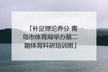 补足理论养分 青岛市体育局举办第二期体育科研培训班