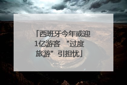 西班牙今年或迎1亿游客 “过度旅游”引担忧