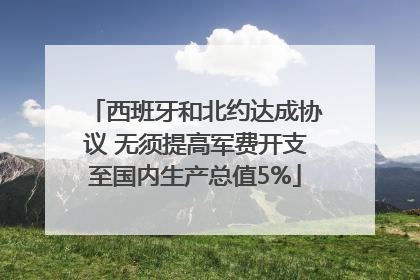 西班牙和北约达成协议 无须提高军费开支至国内生产总值5%