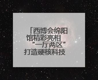 西博会绵阳馆精彩亮相 “一厅两区”打造硬核科技“矩阵”