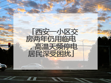 西安一小区交房两年仍用临电，高温天频停电居民深受困扰