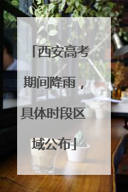 西安高考期间降雨，具体时段区域公布