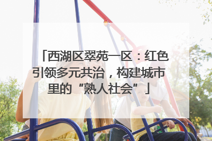 西湖区翠苑一区：红色引领多元共治，构建城市里的“熟人社会”