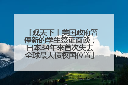观天下丨美国政府暂停新的学生签证面谈；日本34年来首次失去全球最大债权国位置