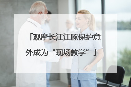 观摩长江江豚保护意外成为“现场教学”