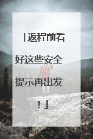 返程前看好这些安全提示再出发！