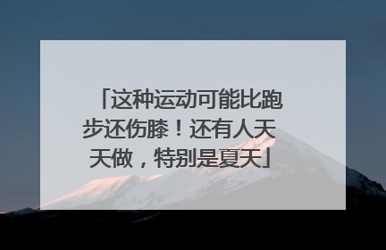 这种运动可能比跑步还伤膝！还有人天天做，特别是夏天