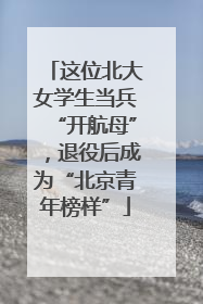 这位北大女学生当兵“开航母”，退役后成为“北京青年榜样”