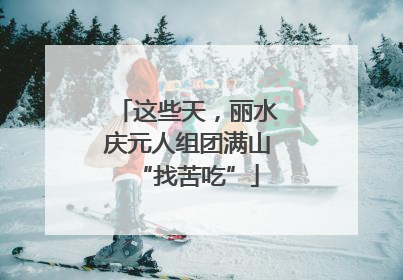 这些天，丽水庆元人组团满山“找苦吃”