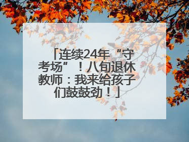 连续24年“守考场”！八旬退休教师：我来给孩子们鼓鼓劲！