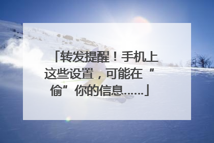 转发提醒！手机上这些设置，可能在“偷”你的信息……