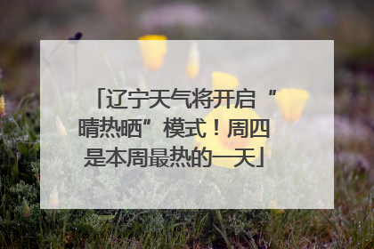 辽宁天气将开启“晴热晒”模式！周四是本周最热的一天