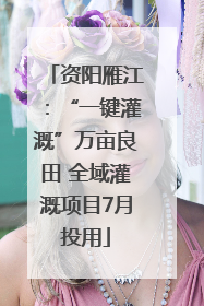 资阳雁江：“一键灌溉”万亩良田 全域灌溉项目7月投用