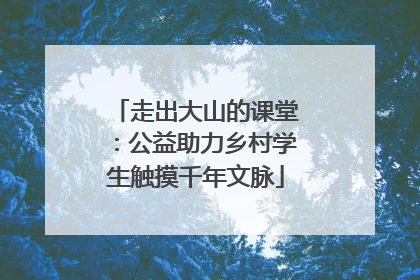 走出大山的课堂：公益助力乡村学生触摸千年文脉