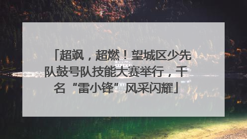 超飒，超燃！望城区少先队鼓号队技能大赛举行，千名“雷小锋”风采闪耀