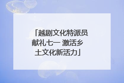 越剧文化特派员献礼七一 激活乡土文化新活力