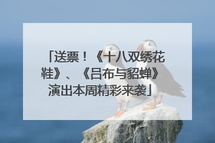 送票！《十八双绣花鞋》、《吕布与貂蝉》演出本周精彩来袭