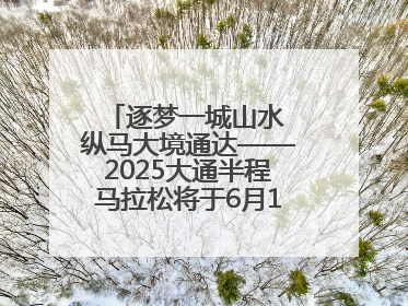 逐梦一城山水 纵马大境通达——2025大通半程马拉松将于6月15日开跑