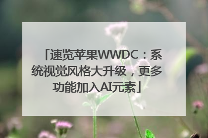 速览苹果WWDC：系统视觉风格大升级，更多功能加入AI元素