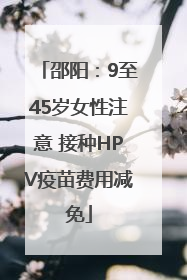 邵阳：9至45岁女性注意 接种HPV疫苗费用减免