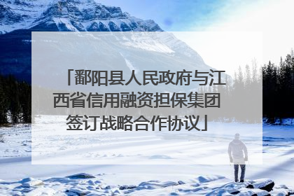 鄱阳县人民政府与江西省信用融资担保集团签订战略合作协议
