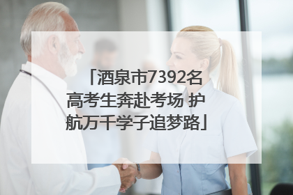 酒泉市7392名高考生奔赴考场 护航万千学子追梦路