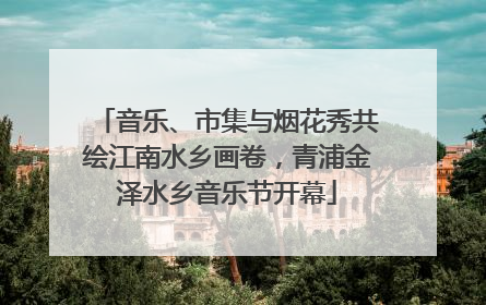 音乐、市集与烟花秀共绘江南水乡画卷，青浦金泽水乡音乐节开幕