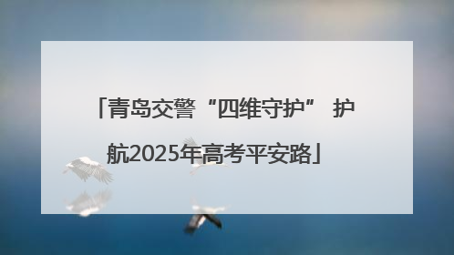 青岛交警“四维守护” 护航2025年高考平安路