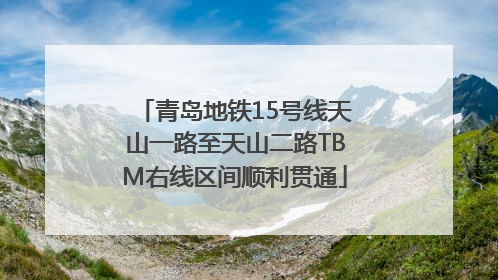 青岛地铁15号线天山一路至天山二路TBM右线区间顺利贯通