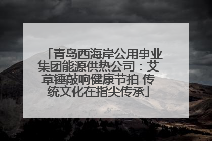 青岛西海岸公用事业集团能源供热公司：艾草锤敲响健康节拍 传统文化在指尖传承