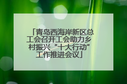 青岛西海岸新区总工会召开工会助力乡村振兴“十大行动”工作推进会议