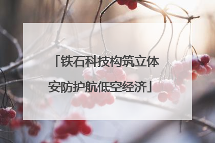铁石科技构筑立体安防护航低空经济