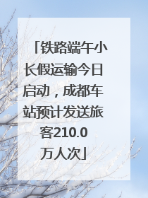 铁路端午小长假运输今日启动，成都车站预计发送旅客210.0万人次
