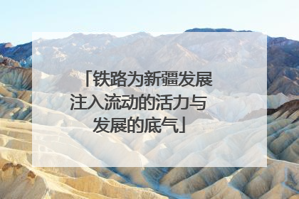 铁路为新疆发展注入流动的活力与发展的底气
