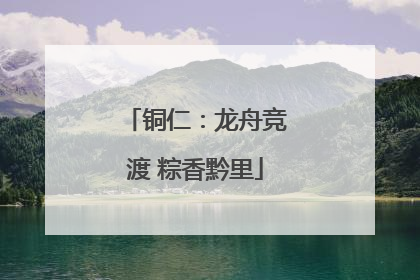 铜仁：龙舟竞渡 粽香黔里