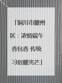 铜川市耀州区：浓情端午香包香 传统习俗耀光芒