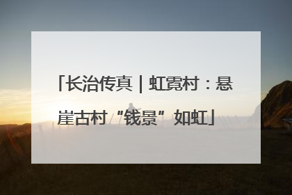 长治传真｜虹霓村：悬崖古村“钱景”如虹