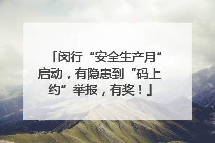 闵行“安全生产月”启动，有隐患到“码上约”举报，有奖！