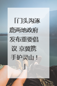 门头沟涿鹿两地政府发布重要倡议 京冀携手护灵山！