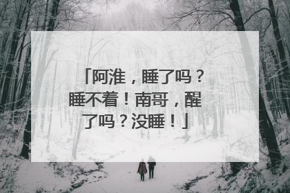 阿淮，睡了吗？睡不着！南哥，醒了吗？没睡！
