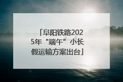 阜阳铁路2025年“端午”小长假运输方案出台