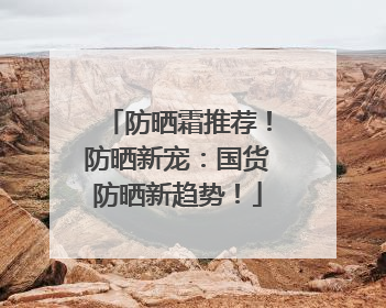 防晒霜推荐！防晒新宠：国货防晒新趋势！